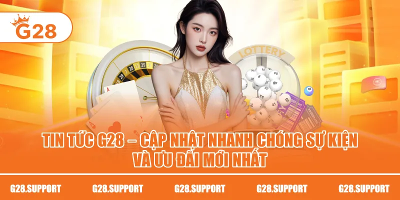 Tin Tức G28 – Cập Nhật Nhanh Chóng Sự Kiện Và Ưu Đãi Mới Nhất